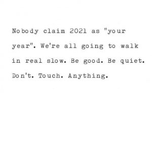 Nobody claim 2021 as "your year." We're all going to walk in real slow. Be good. Be quiet. Don't. Touch. Anything.